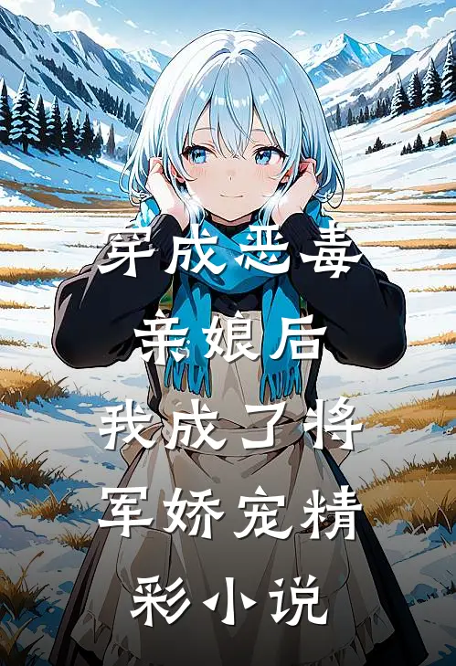 穿成恶毒亲娘后，我成了将军娇宠精彩小说