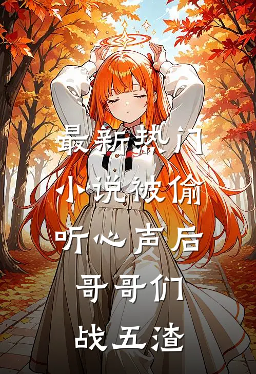 最新热门小说被偷听心声后，哥哥们战五渣