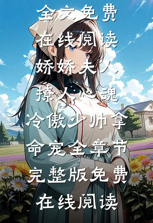 娇娇夫人撩人心魂,冷傲少帅拿命宠全章节