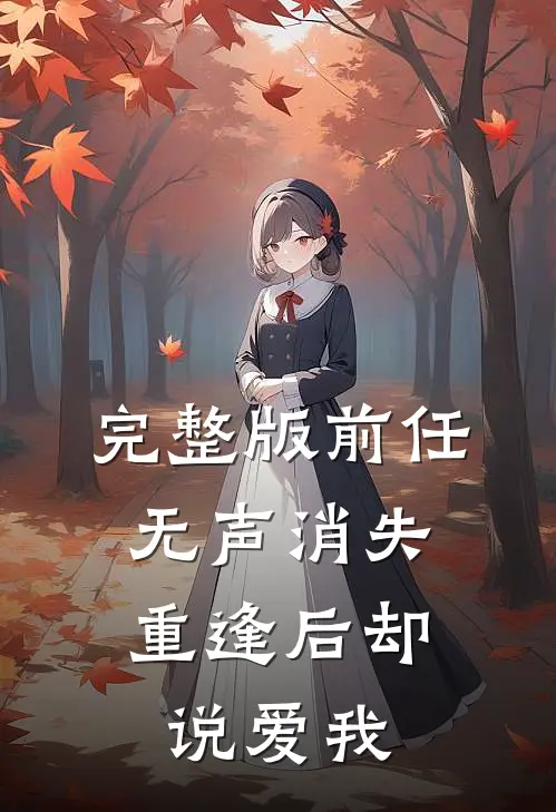 完整版前任无声消失,重逢后却说爱我