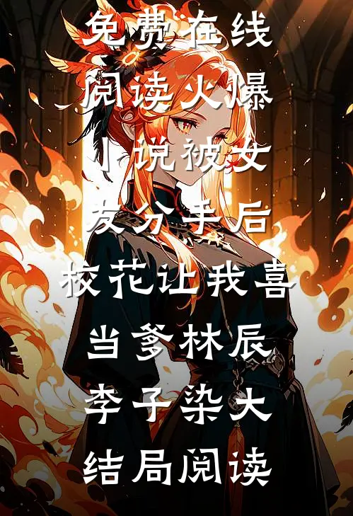 火爆小说被女友分手后,校花让我喜当爹
