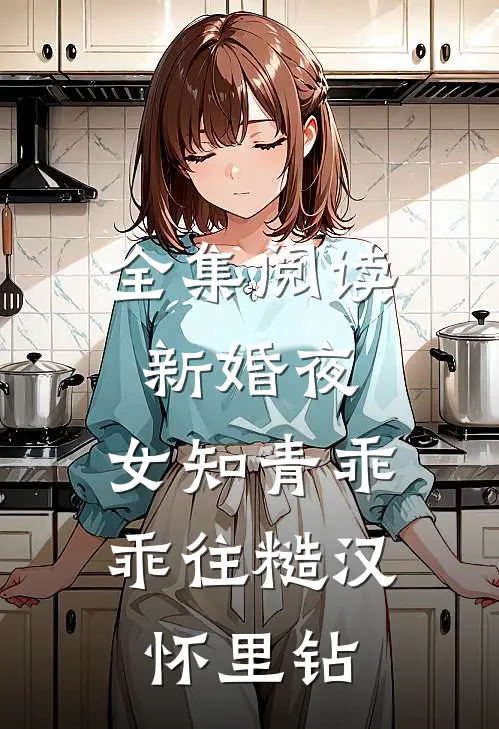 全集阅读新婚夜,女知青乖乖往糙汉怀里钻