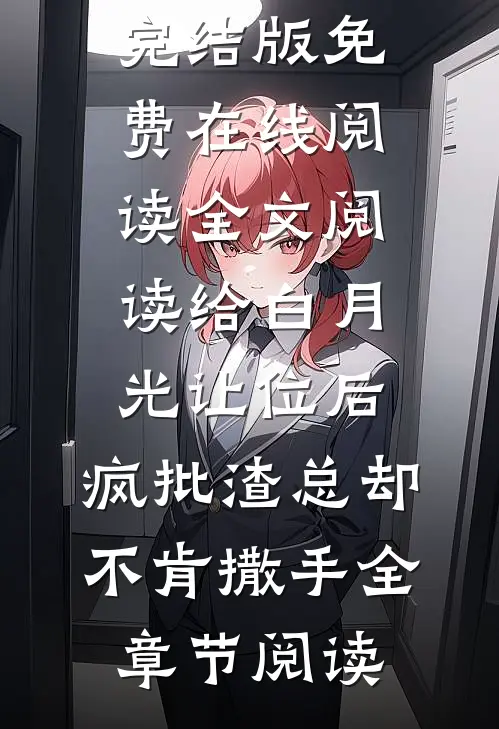 全文阅读给白月光让位后,疯批渣总却不肯撒手