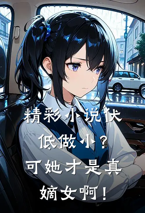 精彩小说伏低做小?可她才是真嫡女啊!