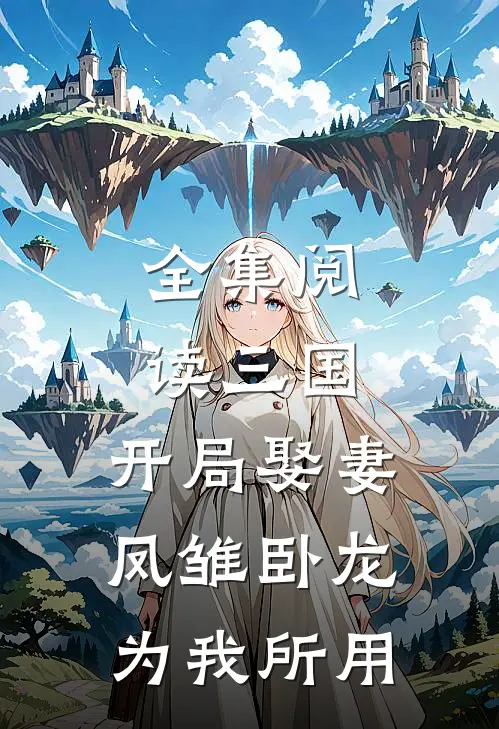全集阅读三国:开局娶妻,凤雏卧龙为我所用