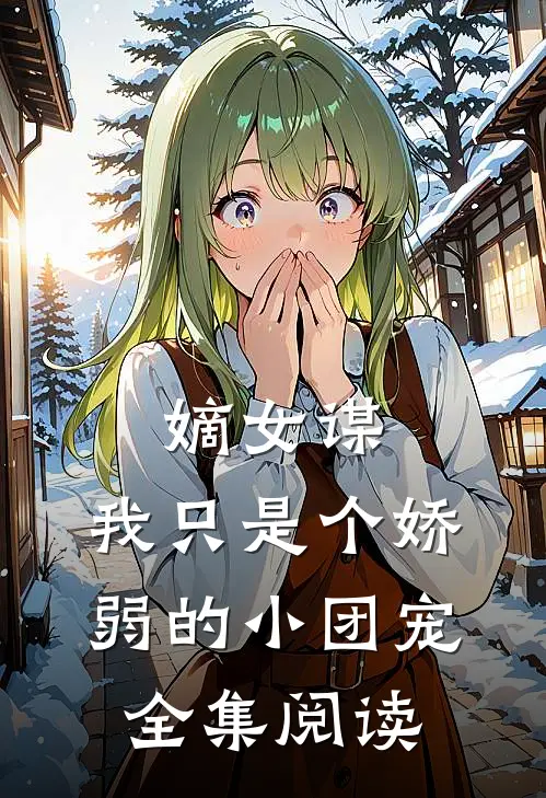 嫡女谋:我只是个娇弱的小团宠全集阅读