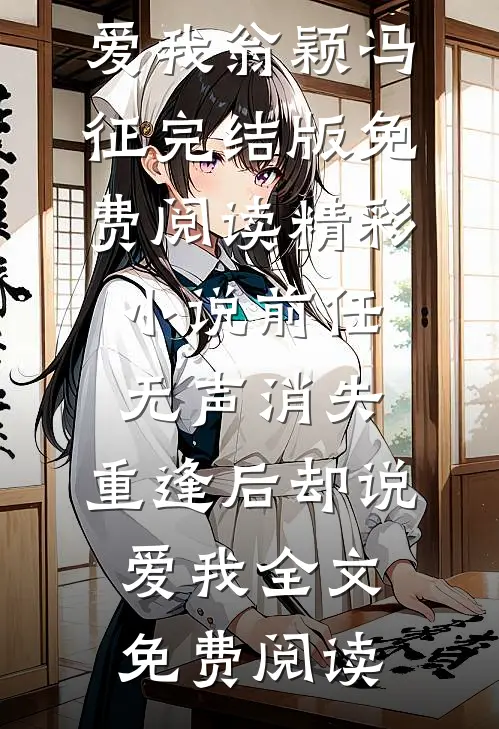 精彩小说前任无声消失,重逢后却说爱我