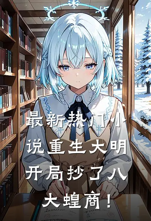 最新热门小说重生大明:开局抄了八大蝗商!