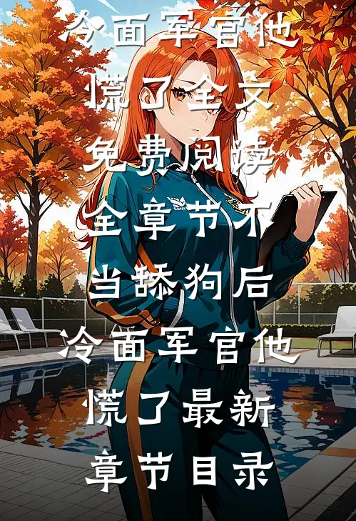 全章节不当舔狗后,冷面军官他慌了