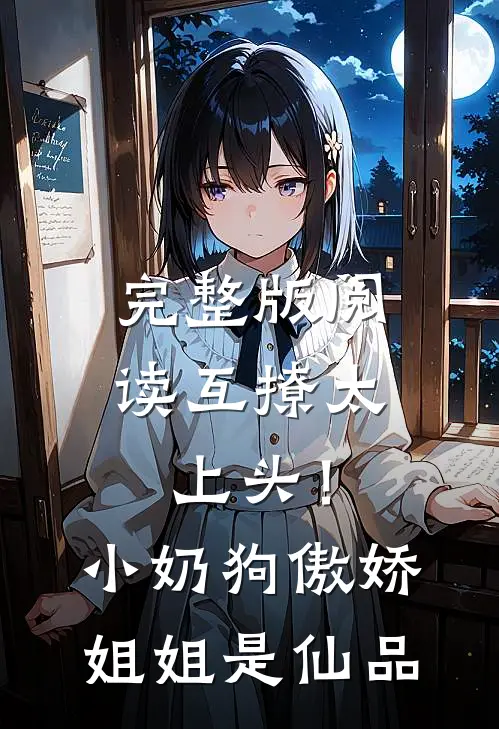 完整版阅读互撩太上头!小奶狗傲娇姐姐是仙品
