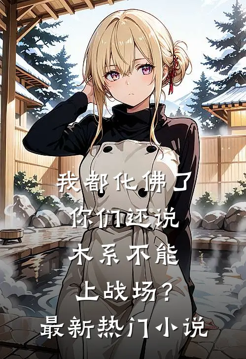 我都化佛了,你们还说木系不能上战场?最新热门小说