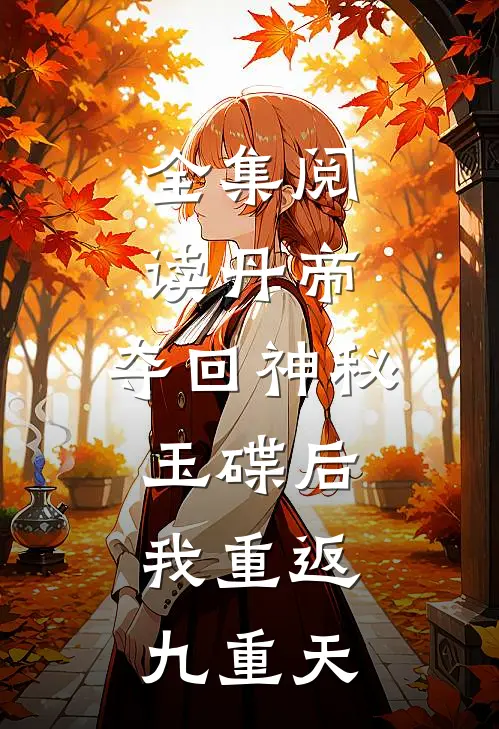 全集阅读丹帝:夺回神秘玉碟后,我重返九重天