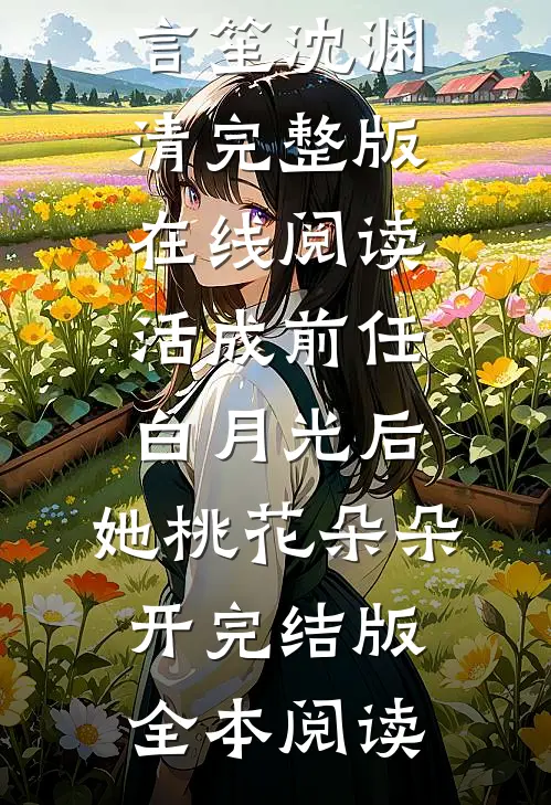 活成前任白月光后,她桃花朵朵开完结版