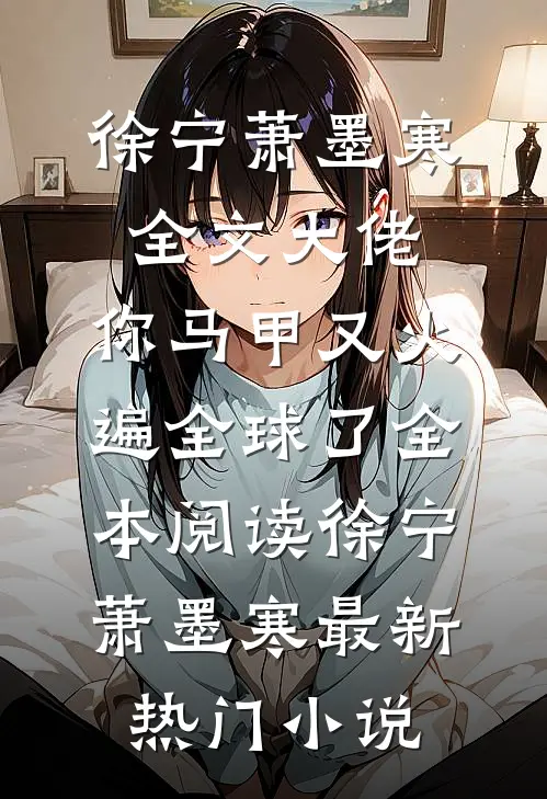 全文大佬,你马甲又火遍全球了