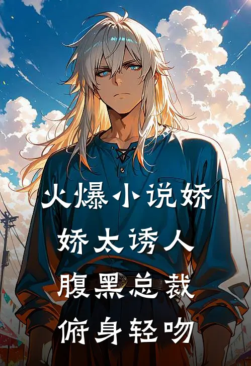 火爆小说娇娇太诱人，腹黑总裁俯身轻吻