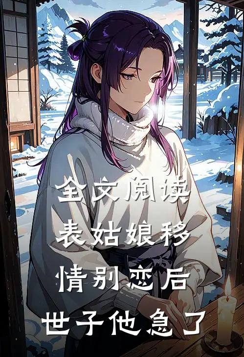 全文阅读表姑娘移情别恋后,世子他急了