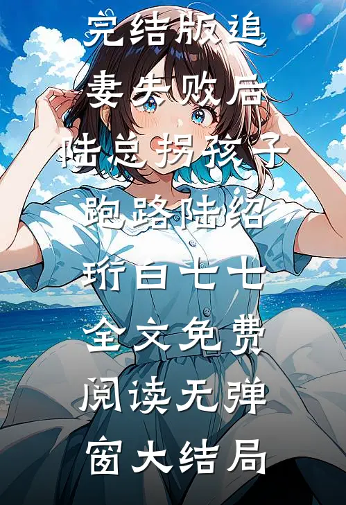 完结版追妻失败后,陆总拐孩子跑路