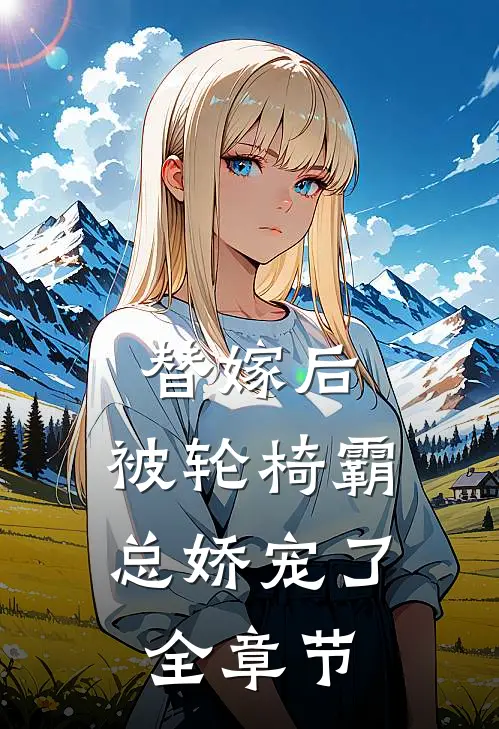 替嫁后，被轮椅霸总娇宠了全章节