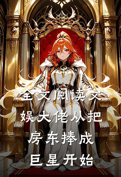 全文阅读文娱大佬从把房东捧成巨星开始