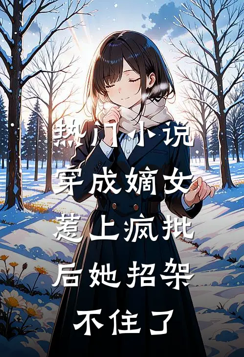 热门小说穿成嫡女,惹上疯批后她招架不住了
