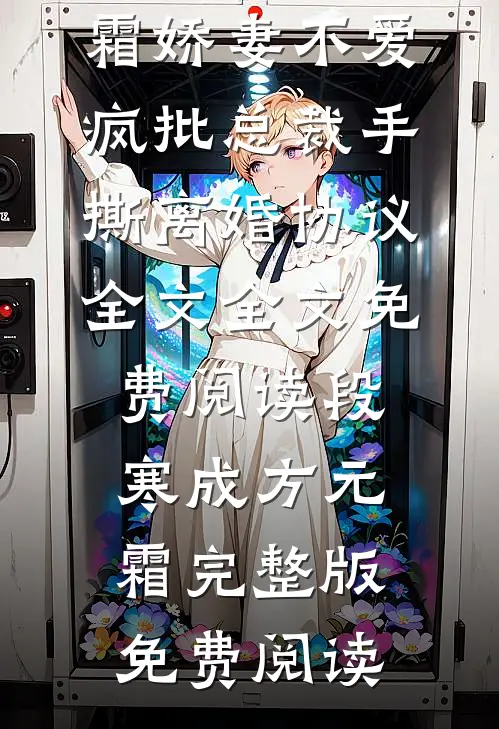 娇妻不爱,疯批总裁手撕离婚协议全文
