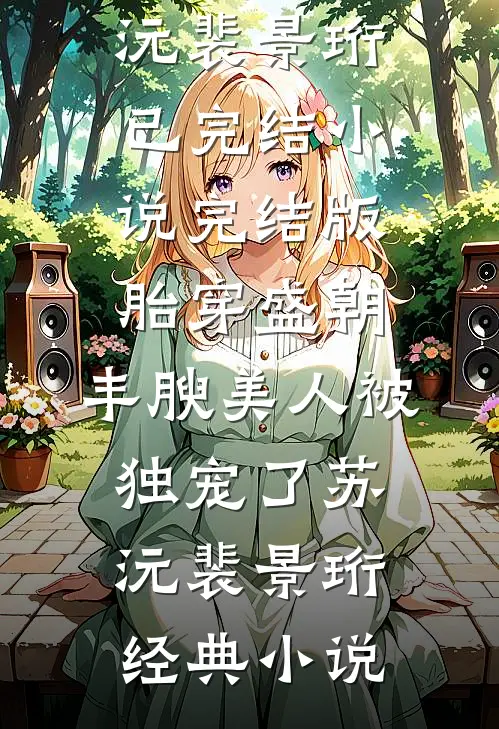 完结版胎穿盛朝,丰腴美人被独宠了