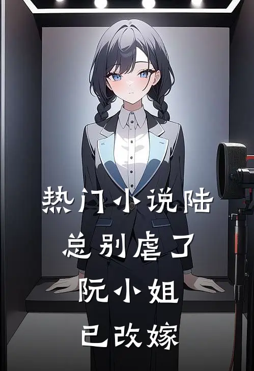 热门小说陆总别虐了,阮小姐已改嫁