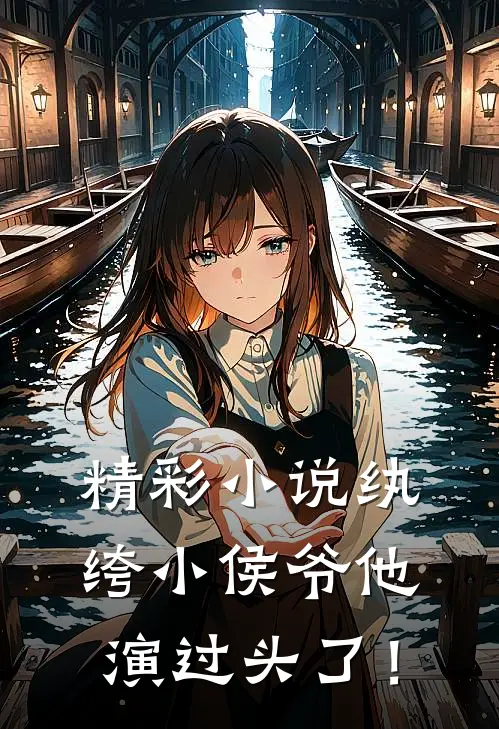 精彩小说纨绔小侯爷他演过头了!