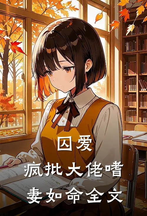 囚爱:疯批大佬嗜妻如命全文