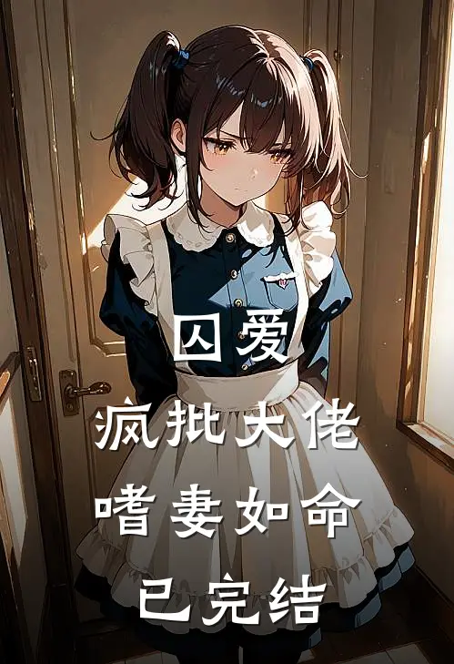 囚爱:疯批大佬嗜妻如命已完结