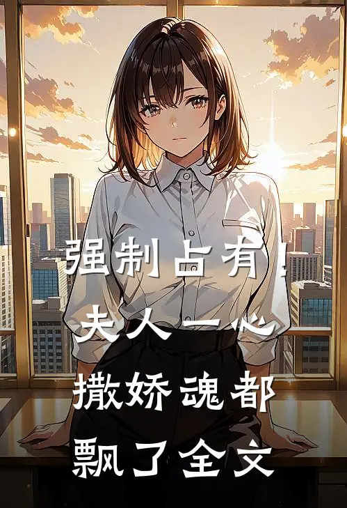 强制占有!夫人一心撒娇魂都飘了全文