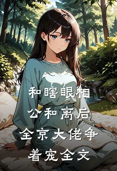 和瞎眼相公和离后,全京大佬争着宠全文
