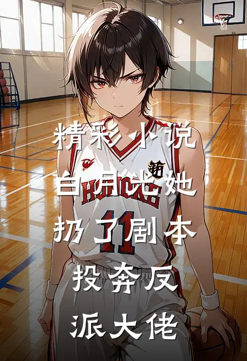 精彩小说白月光她扔了剧本,投奔反派大佬