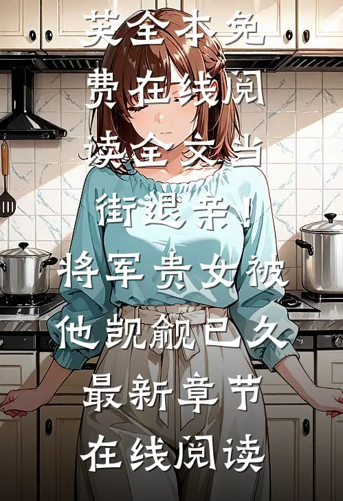 全文当街退亲!将军贵女被他觊觎已久