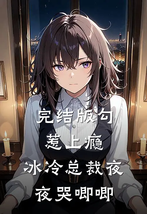完结版勾惹上瘾,冰冷总裁夜夜哭唧唧