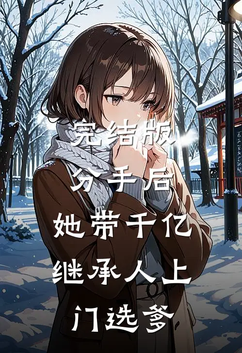 完结版分手后,她带千亿继承人上门选爹