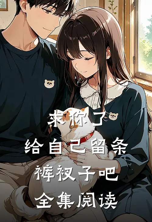 求你了,给自己留条裤衩子吧 全集阅读