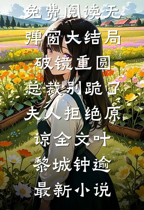破镜重圆:总裁别跪了,夫人拒绝原谅全文