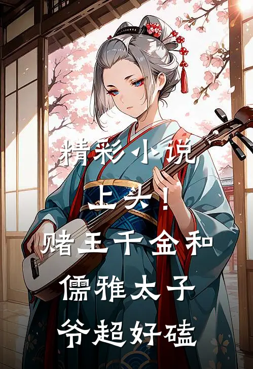 精彩小说上头!赌王千金和儒雅太子爷超好磕