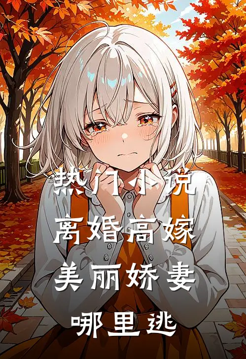 热门小说离婚高嫁:美丽娇妻哪里逃