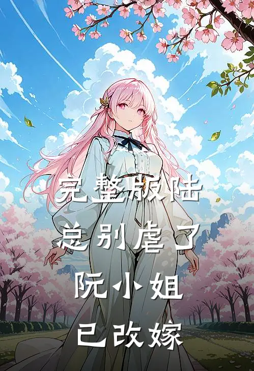 完整版陆总别虐了,阮小姐已改嫁