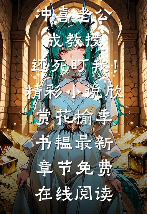 已完结结婚后,冲喜老公成教授,还死盯我!
