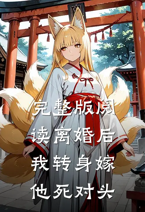 完整版阅读离婚后，我转身嫁他死对头