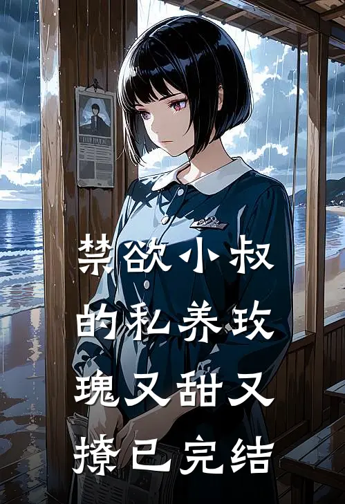 禁欲小叔的私养玫瑰又甜又撩已完结