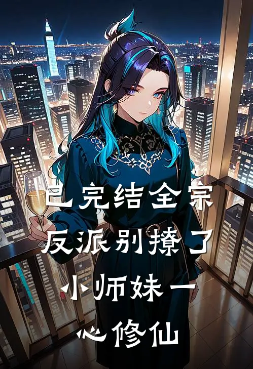 已完结全宗反派别撩了，小师妹一心修仙