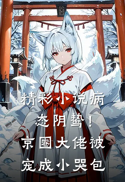 精彩小说病态阴鸷!京圈大佬被宠成小哭包