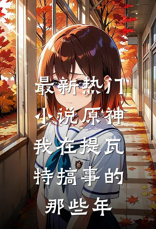 最新热门小说原神，我在提瓦特搞事的那些年