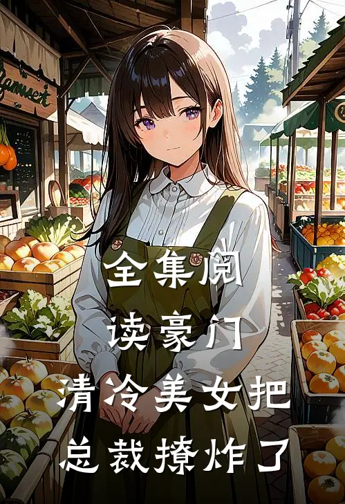 全集阅读豪门:清冷美女把总裁撩炸了