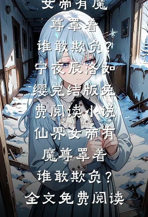 小说仙界女帝有魔尊罩着,谁敢欺负?