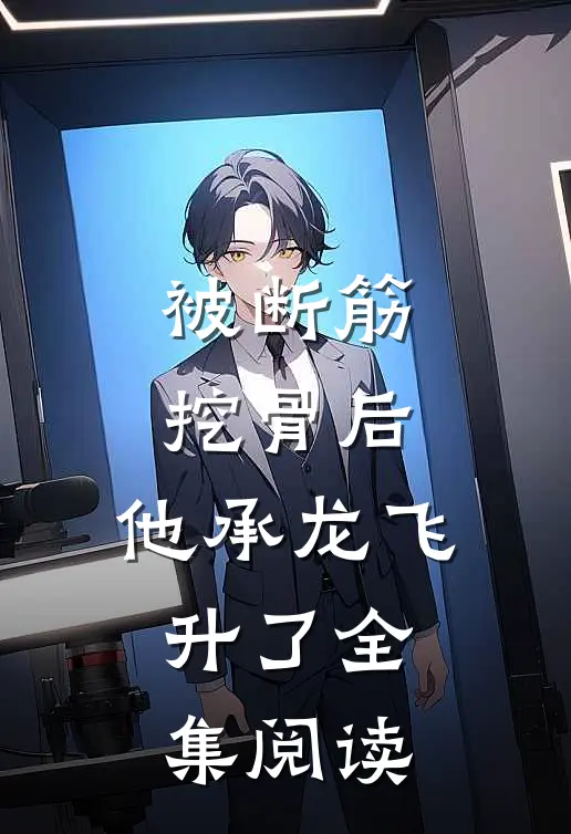 被断筋挖骨后，他承龙飞升了全集阅读